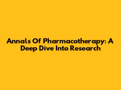 Annals Of Pharmacotherapy: A Deep Dive Into Research