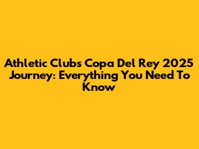 Athletic Club's Copa Del Rey 2025 Journey: Everything You Need To Know