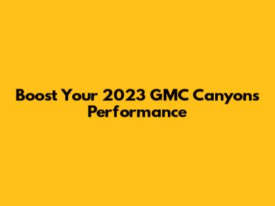 Boost Your 2023 GMC Canyon's Performance
