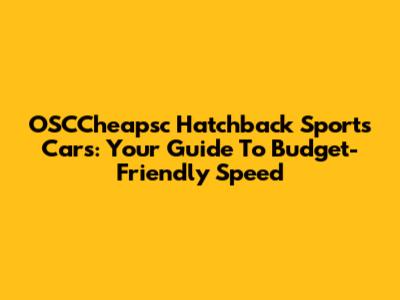 OSCCheapsc Hatchback Sports Cars: Your Guide To Budget-Friendly Speed
