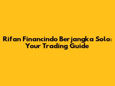 Rifan Financindo Berjangka Solo: Your Trading Guide